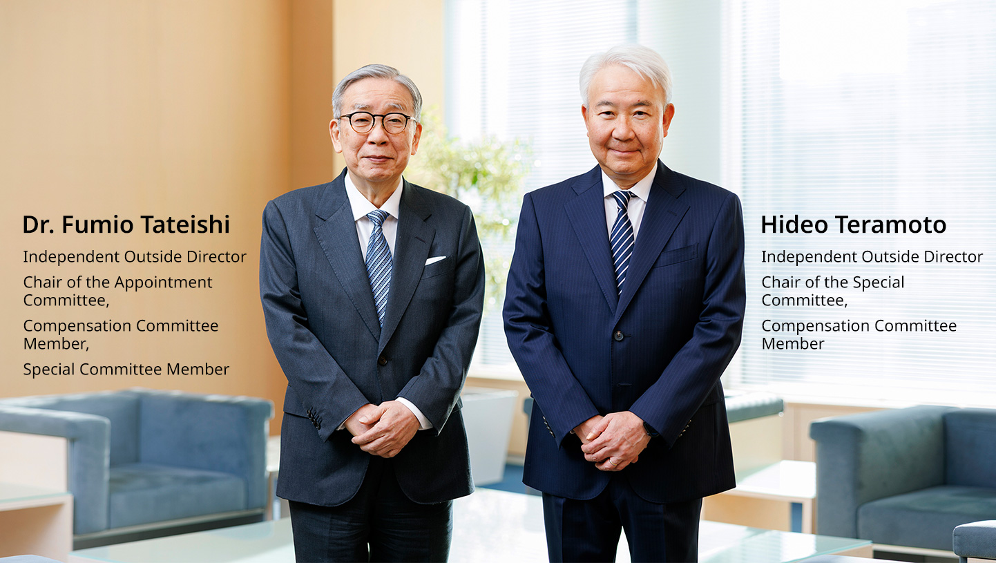 (Left) Dr. Fumio Tateishi: Independent Outside Director Chair of the Appointment Committee, Compensation Committee Member, Special Committee Member (Right) Hideo Teramoto: Independent Outside Director Chair of the Special Committee, Compensation Committee Member