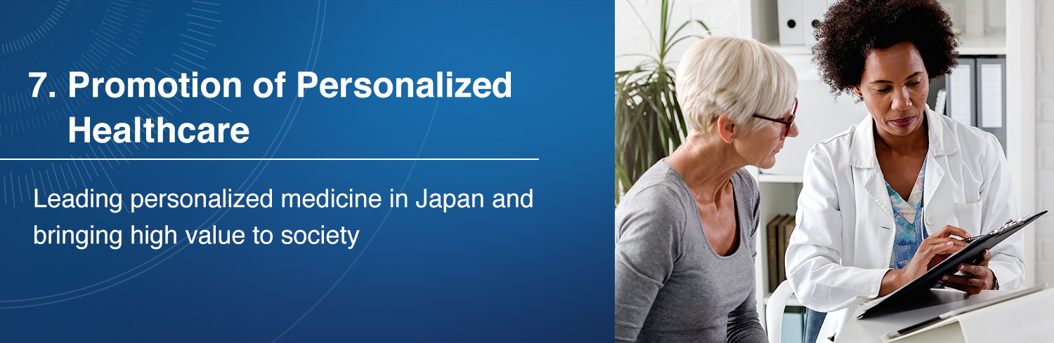 7. Promotion of Personalized Healthcare / Leading personalized medicine in Japan and bringing high value to society