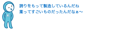 誇りをもって製造しているんだね。薬ってすごいものだったんだなぁ〜