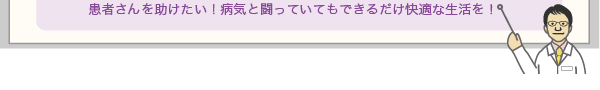 患者さんを助けたい!病気と闘っていてもできるだけ快適な生活を!