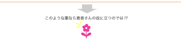 このような薬なら患者さんの役に立つのでは!?