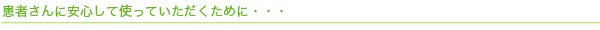 患者さんに安心して使っていただくために・・・