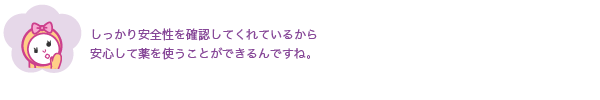 しっかり安全性を確認してくれているから安心して薬を使うことができるんですね。