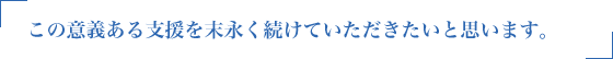 この意義ある支援を末永く続けていただきたいと思います。