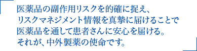 医薬品の副作用リスクを的確に捉え、リスクマネジメント情報を真摯に届けることで医薬品を通して患者さんに安心を届ける。それが、中外製薬の使命です。