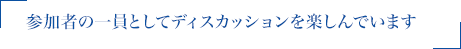 参加者の一員としてディスカッションを楽しんでいます