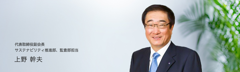 代表取締役副社長 サステナビリティ推進、リスク管理、コンプライアンス、監査統括 上野 幹夫